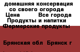 домашняя консервация со своего огорода › Цена ­ 350 - Все города Продукты и напитки » Фермерские продукты   . Брянская обл.,Брянск г.